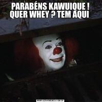 PARABÉNS KAWUIQUE ! QUER WHEY ? TEM AQUI 