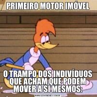 PRIMEIRO MOTOR IMÓVELO TRAMPO DOS INDIVÍDUOS QUE ACHAM QUE PODEM MOVER A SI MESMOS: