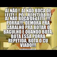 AÍ NÃO !  AÍ NÃO BOCA DE LEITE !  PÔ !, REPETIDA DE NOVO !!!AI NÃO BOCA DE LEITE !!!, PORRA!!!, DEMORA PRA CARALHO PRA BOTAR O BAGULHO E QUANDO BOTA, BOTA ESSA PORRA REPETIDA, BOTA O CU VIADO!!!
