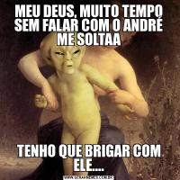 MEU DEUS, MUITO TEMPO SEM FALAR COM O ANDRÉ ME SOLTAATENHO QUE BRIGAR COM ELE....