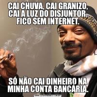 CAI CHUVA, CAI GRANIZO, CAI A LUZ DO DISJUNTOR. FICO SEM INTERNET.SÓ NÃO CAI DINHEIRO NA MINHA CONTA BANCÁRIA.