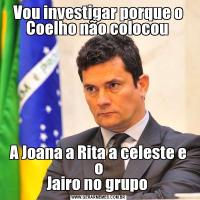 Vou investigar porque o
Coelho não colocou A Joana a Rita a celeste e o
Jairo no grupo 