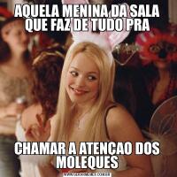 AQUELA MENINA DA SALA QUE FAZ DE TUDO PRACHAMAR A ATENÇAO DOS MOLEQUES