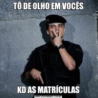TÔ DE OLHO EM VOCÊSKD AS MATRÍCULAS