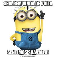 SEJA BEM VINDA DE VOLTA JUSENTIMOS SUA FALTA!