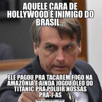 AQUELE CARA DE HOLLYWOOD É INIMIGO DO BRASIL...ELE PAGOU PRA TACAREM FOGO NA AMAZÔNIA E AINDA JOGOU ÓLEO DO TITANIC PRA POLUIR NOSSAS PRA-I-AS