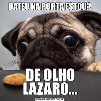 BATEU NA PORTA ESTOU?DE OLHO LAZARO...