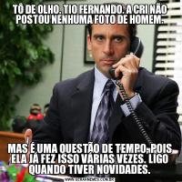 TÔ DE OLHO, TIO FERNANDO. A CRI NÃO POSTOU NENHUMA FOTO DE HOMEM.MAS É UMA QUESTÃO DE TEMPO, POIS ELA JÁ FEZ ISSO VÁRIAS VEZES. LIGO QUANDO TIVER NOVIDADES.
