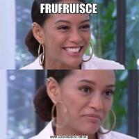 FRUFRUISCE