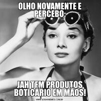OLHO NOVAMENTE E PERCEBO:JAH TEM PRODUTOS BOTICÁRIO EM MÃOS!