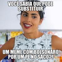 VOCÊ SABIA QUE PODE SUBSTITUIRUM MEME COM BOLSONARO POR UM PÉ NO SACO?!