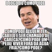 O JOGO DO COMO PODE COMO PODE ALGUÉM TER CABELO E SER CHAMADO DE CARECA?COMO PODE UM PEIXE VIVER FORA DA ÁGUA FRIA?COMO PODE?