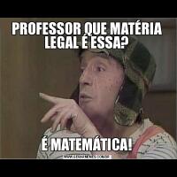 PROFESSOR QUE MATÉRIA LEGAL É ESSA?É MATEMÁTICA!