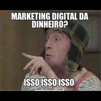 MARKETING DIGITAL DA DINHEIRO?ISSO ISSO ISSO 