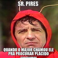 SR. PIRES QUANDO O MAJOR CHAMOU ELE PRA PROCURAR PLÁCIDO