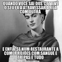 QUANDO VOCÊ SAI DOS CTT E VÊ O SEU EX A ATRAVESSAR A RUA COM OUTRA E ENFIA-SE NUM RESTAURANTE A COMER ROJÕES COM SANGUE E TRIPAS E TUDO