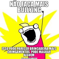NÃO FAÇA MAIS BULLYINGISSO PODE PARECER BRINCADEIRA MAIS CHIMGAMENTOS  PODE MAGUAR ALGUEM