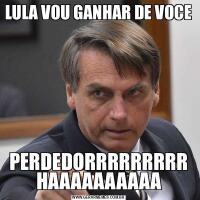 LULA VOU GANHAR DE VOCEPERDEDORRRRRRRRR HAAAAAAAAAA