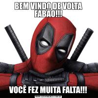 BEM VINDO DE VOLTA FABÃO!!!VOCÊ FEZ MUITA FALTA!!!
