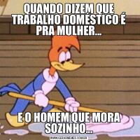 QUANDO DIZEM QUE TRABALHO DOMÉSTICO É PRA MULHER...E O HOMEM QUE MORA SOZINHO...