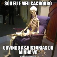 SOU EU E MEU CACHORROOUVINDO AS HISTORIAS DA MINHA VÔ