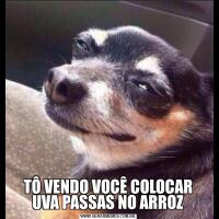 TÔ VENDO VOCÊ COLOCAR UVA PASSAS NO ARROZ