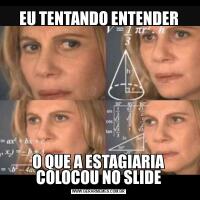 EU TENTANDO ENTENDERO QUE A ESTAGIARIA COLOCOU NO SLIDE