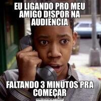EU LIGANDO PRO MEU AMIGO DISPOR NA AUDIÊNCIAFALTANDO 3 MINUTOS PRA COMEÇAR