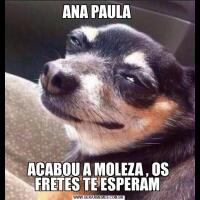 ANA PAULA ACABOU A MOLEZA , OS FRETES TE ESPERAM 