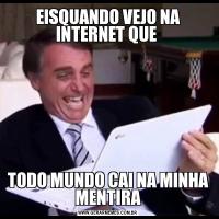 EISQUANDO VEJO NA INTERNET QUE TODO MUNDO CAI NA MINHA MENTIRA