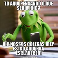 TO AQUI PENSANDO O QUE SERIA HHC?AH! NOSSOS COLEGAS IREP ESTÃO AQUI PRA ESCLARECER!