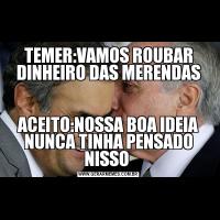 TEMER:VAMOS ROUBAR DINHEIRO DAS MERENDASACEITO:NOSSA BOA IDEIA NUNCA TINHA PENSADO NISSO 