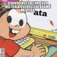 QUANDO VOCÊ ACHA QUE A HISTÓRIA QUE TE CONTARAM É MENTIRA: