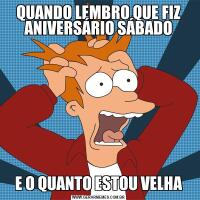 QUANDO LEMBRO QUE FIZ ANIVERSÁRIO SÁBADOE O QUANTO ESTOU VELHA