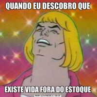 QUANDO EU DESCOBRO QUEEXISTE VIDA FORA DO ESTOQUE