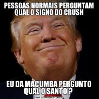 PESSOAS NORMAIS PERGUNTAM QUAL O SIGNO DO CRUSHEU DA MACUMBA PERGUNTO QUAL O SANTO ? 