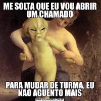 ME SOLTA QUE EU VOU ABRIR UM CHAMADOPARA MUDAR DE TURMA, EU NAO AGUENTO MAIS