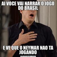 AI VOCE VAI NARRAR O JOGO DO BRASILE VE QUE O NEYMAR NAO TA JOGANDO
