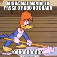 MINHA MAE MANDO EU PASSA O RODO NO CHAOAOOOOOOOOOOO