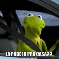 JA PODE IR PRA CASA??