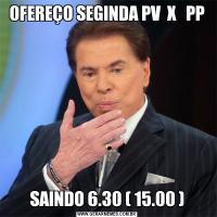 OFEREÇO SEGINDA PV  X   PPSAINDO 6.30 ( 15.00 )