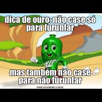 dica de ouro: não case só para furunfarmas também não case para não furunfar