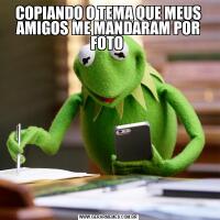 COPIANDO O TEMA QUE MEUS AMIGOS ME MANDARAM POR FOTO 