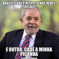 BRASIL, CADÊ O RESPEITO NAS REDES SOCIAISE OUTRA, CADÊ A MINHA PICANHA