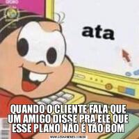 QUANDO O CLIENTE FALA QUE UM AMIGO DISSE PRA ELE QUE ESSE PLANO NÃO É TÃO BOM