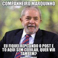 COMPANHEIRO MARQUINHOEU FIQUEI REPETINDO O POST E TO AQUI SEM CELULAR, QUER VIR TAMBÉM?