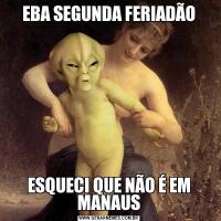 EBA SEGUNDA FERIADÃOESQUECI QUE NÃO É EM MANAUS