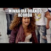 MINHA IRÃ QUANDO ACORDA