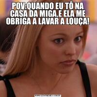 POV:QUANDO EU TÔ NA CASA DA MIGA,E ELA ME OBRIGA A LAVAR A LOUÇA!