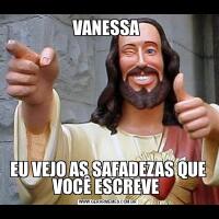 VANESSA EU VEJO AS SAFADEZAS QUE VOCÊ ESCREVE 